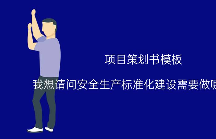 项目策划书模板 我想请问安全生产标准化建设需要做哪些表格？